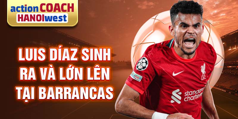 Luis Díaz sinh ra và lớn lên tại Barrancas