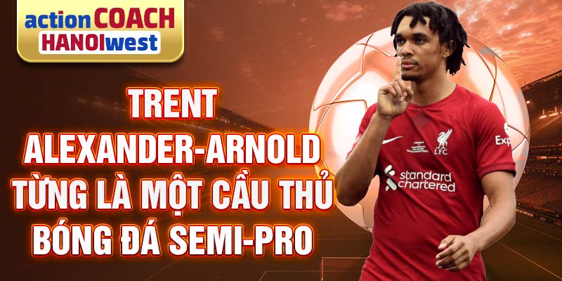 Trent Alexander-Arnold từng là một cầu thủ bóng đá semi-pro