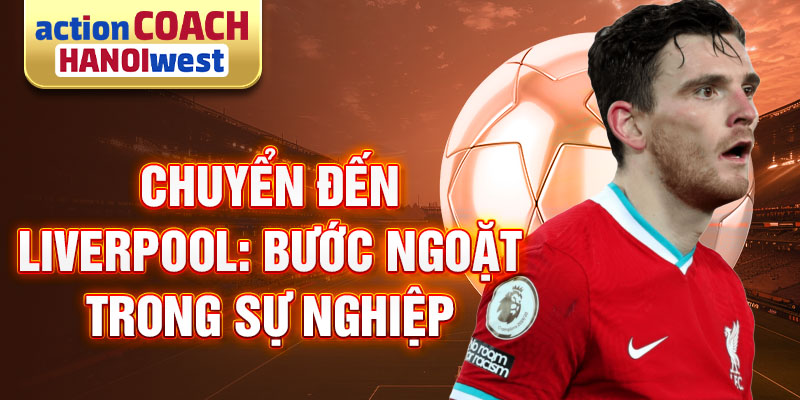 Chuyển đến Liverpool: Bước ngoặt trong sự nghiệp