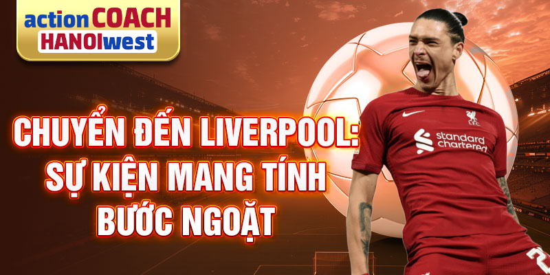 Chuyển đến Liverpool: Sự kiện mang tính bước ngoặt