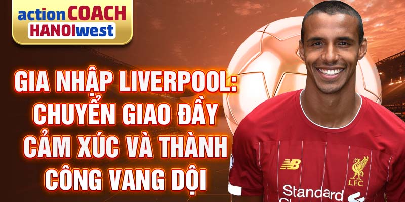 Gia nhập Liverpool: Chuyển giao đầy cảm xúc và thành công vang dội