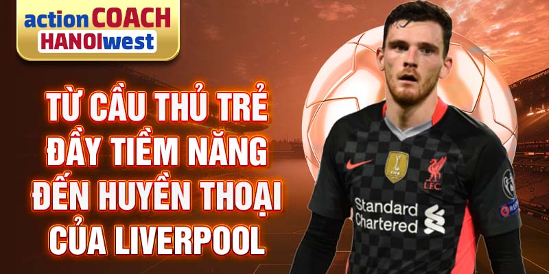 Từ cầu thủ trẻ đầy tiềm năng đến huyền thoại của Liverpool