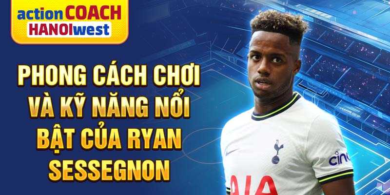 Phong cách chơi và kỹ năng nổi bật của Ryan Sessegnon