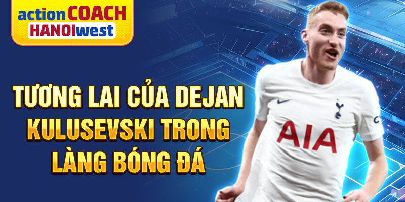 Tương lai của Dejan Kulusevski trong làng bóng đá