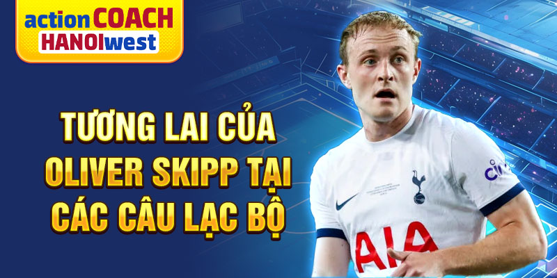 Tương lai của Oliver Skipp tại các câu lạc bộ