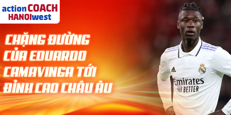 Chặng đường của Eduardo Camavinga tới đỉnh cao châu Âu