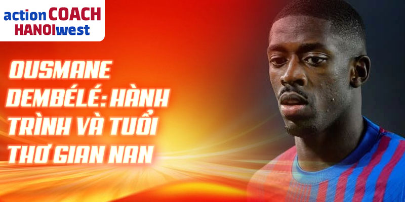 Ousmane Dembélé: hành trình và tuổi thơ gian nan