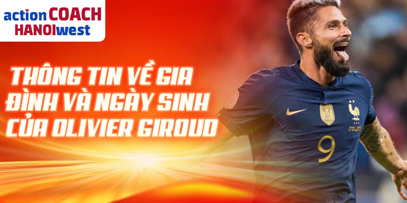 Thông tin về gia đình và ngày sinh của Olivier Giroud