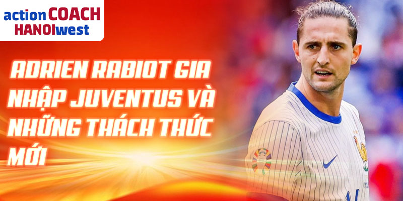 Adrien Rabiot gia nhập Juventus và những thách thức mới