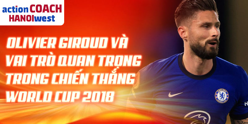 Olivier Giroud và vai trò quan trọng trong chiến thắng World Cup 2018