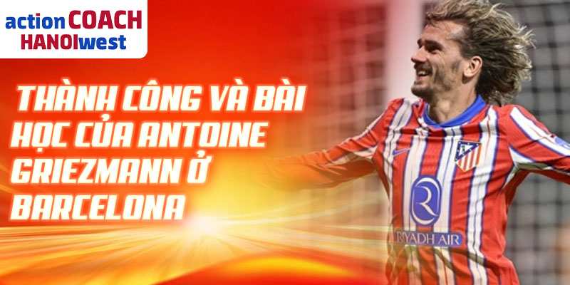 Thành công và bài học của Antoine Griezmann ở Barcelona