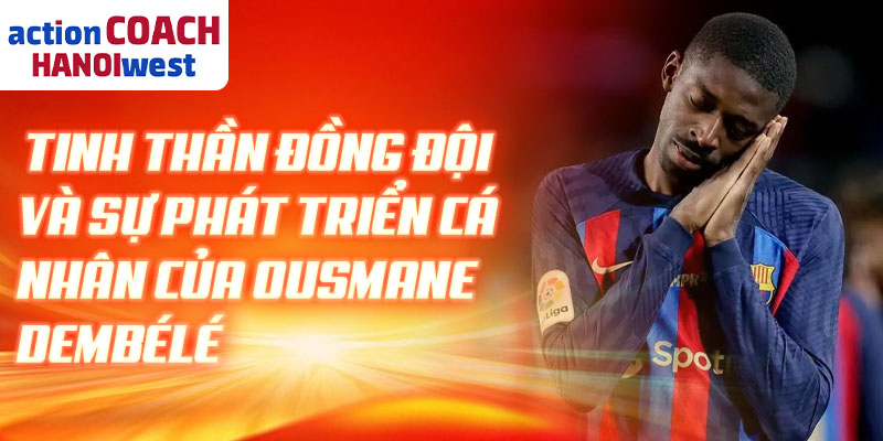 Tinh thần đồng đội và sự phát triển cá nhân của Ousmane Dembélé