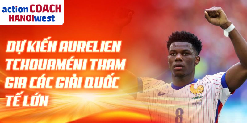 Dự kiến Aurelien Tchouaméni tham gia các giải quốc tế lớn