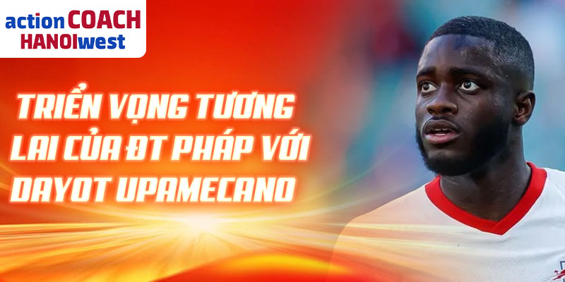 Triển vọng tương lai của đt Pháp với Dayot Upamecano