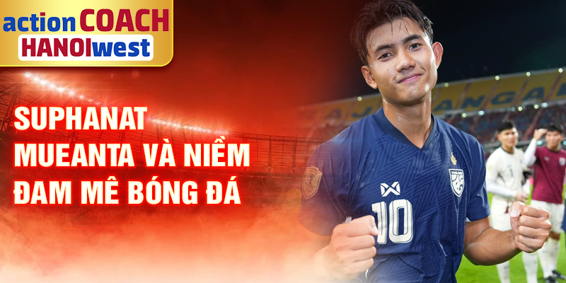 Suphanat Mueanta và niềm đam mê bóng đá