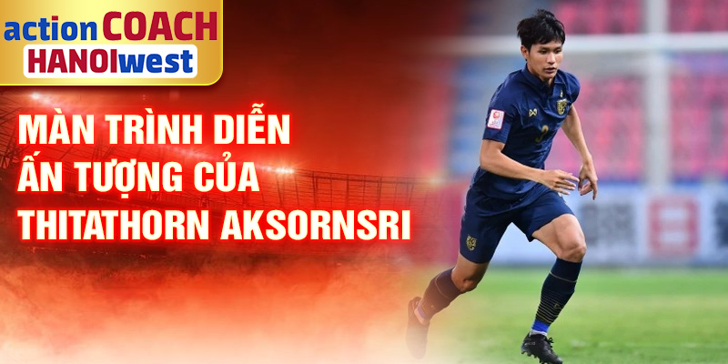 Tiểu sử Thitathorn Aksornsri: Hiện Tượng Bóng Đá Thái Lan 2 Màn trình diễn ấn tượng của thitathorn aksornsri