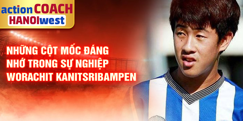 Tiểu sử Worachit Kanitsribampen: Tài Năng Sáng Giá Thái Lan 2 Những cột mốc đáng nhớ trong sự nghiệp Worachit Kanitsribampen