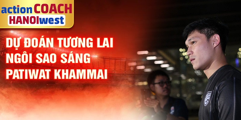 Dự đoán tương lai ngôi sao sáng Patiwat Khammai