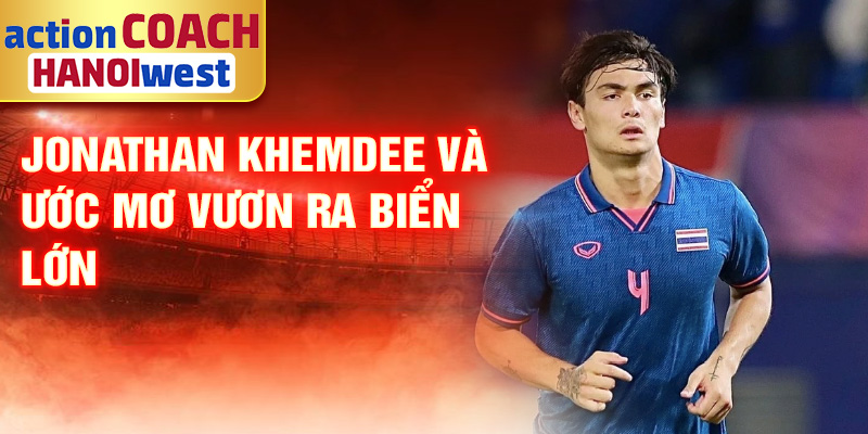 Tiểu sử Jonathan Khemdee: Ngôi Sao Trẻ Tài Năng Thái Lan 3 Jonathan Khemdee và ước mơ vươn ra biển lớn